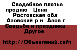 Свадебное платье продаю › Цена ­ 30 000 - Ростовская обл., Азовский р-н, Азов г. Свадьба и праздники » Другое   